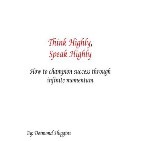 Think Highly Speak Highly: How to Champion Success Through Infinite Momentum Paperback, Createspace Independent Publishing Platform