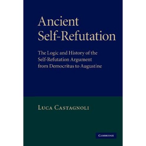 Ancient Self-Refutation: The Logic and History of the Self-Refutation Argument from Democritus to Augustine Hardcover, Cambridge University Press