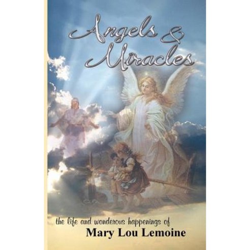 Angels & Miracles: The Life and Wonderous Happenings of Mary Lou Lemoine Paperback, Createspace Independent Publishing Platform