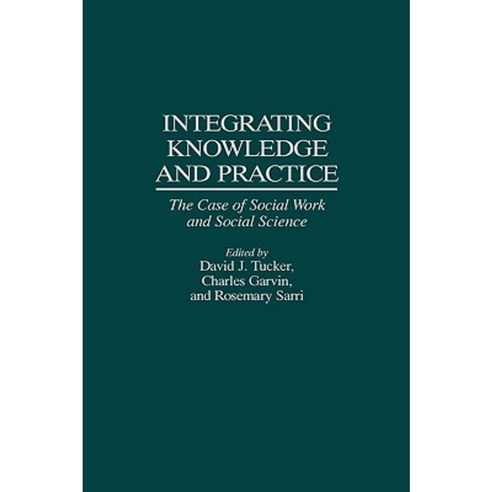 Integrating Knowledge and Practice: The Case of Social Work and Social Science Hardcover, Praeger Publishers