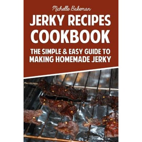 Jerky Recipes Cookbook: The Simple & Easy Guide to Making Homemade Jerky Paperback, Createspace Independent Publishing Platform