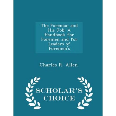 The Foreman and His Job: A Handbook for Foremen and for Leaders of Foremen''s - Scholar''s Choice Edition Paperback