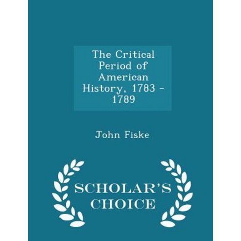 The Critical Period of American History 1783 - 1789 - Scholar''s Choice Edition Paperback