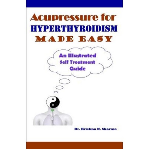 Acupressure for Hyperthyroidism Made Easy: An Illustrated Self Treatment Guide Paperback, Createspace Independent Publishing Platform