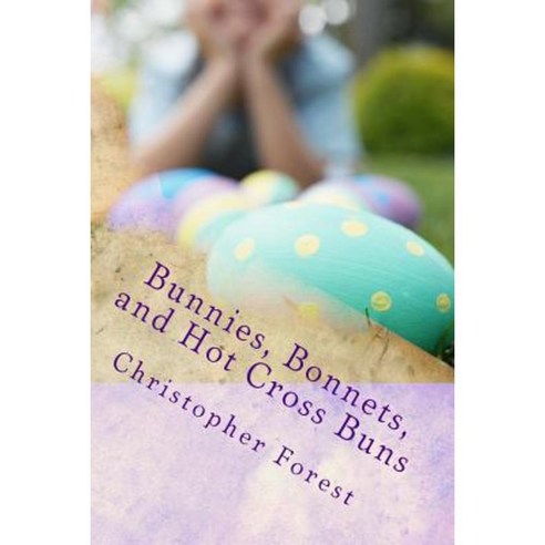 Bunnies Bonnets and Hot Cross Buns: The History Legends and Lore of Easter Paperback, Createspace Independent Publishing Platform