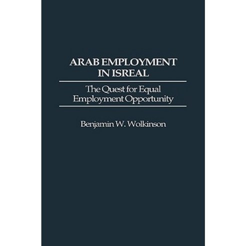 Arab Employment in Israel: The Quest for Equal Employment Opportunity Hardcover, Greenwood Press
