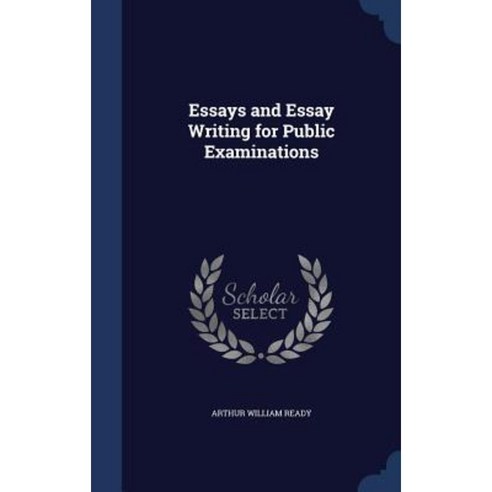 Essays and Essay Writing for Public Examinations Hardcover, Sagwan Press