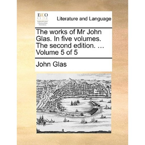 The Works of MR John Glas. in Five Volumes. the Second Edition. ... Volume 5 of 5 Paperback, Gale Ecco, Print Editions