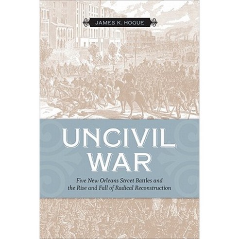 Uncivil War: Five New Orleans Street Battles and the Rise and Fall of Radical Reconstruction Paperback, Louisiana State University Press