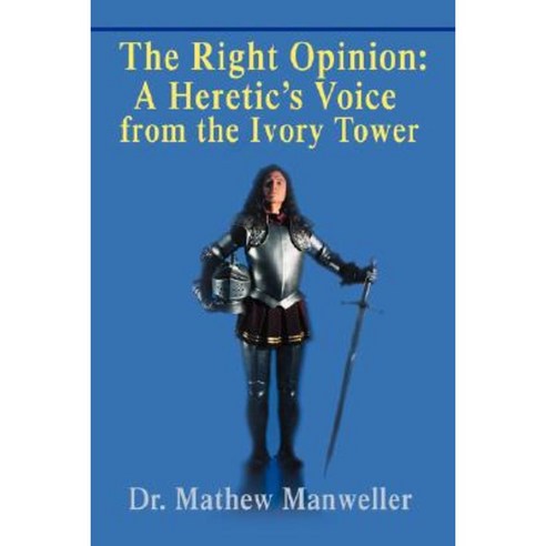 The Right Opinion: A Heretic''s Voice from the Ivory Tower Paperback, iUniverse