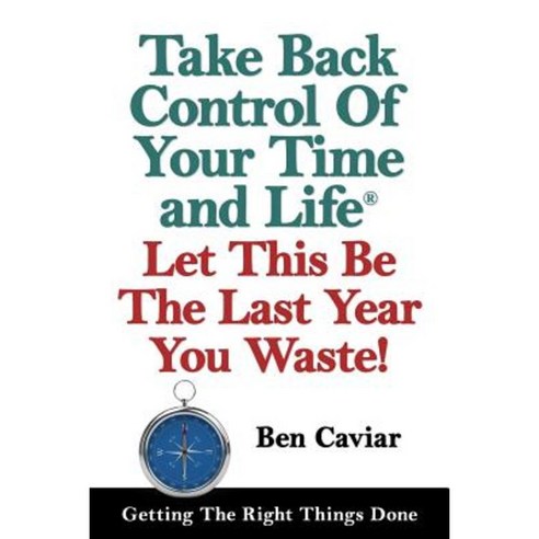 Take Back Control of Your Time and Life: Let This Be the Last Year You Waste! Paperback, Createspace Independent Publishing Platform