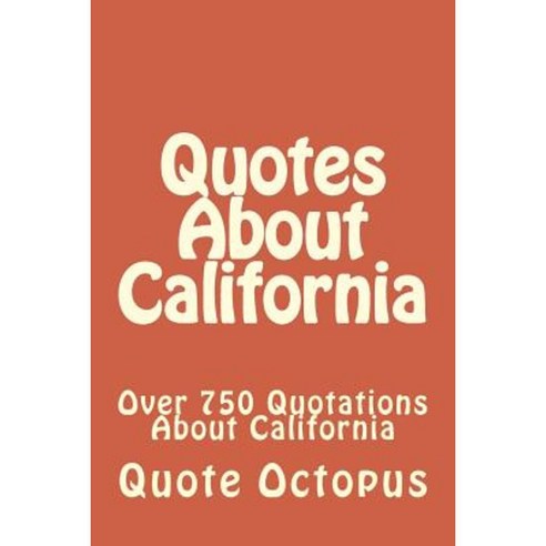 Quotes about California: Over 750 Quotations about California Paperback, Createspace Independent Publishing Platform