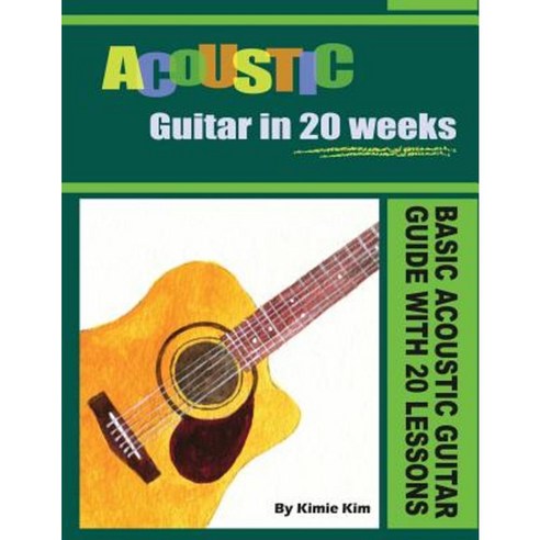 Acoustic Guitar in 20 Weeks: Basic Acoustic Guitar Guide with 20 Lessons Paperback, Createspace