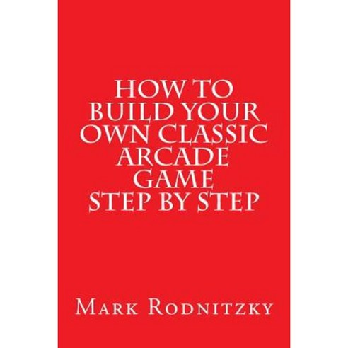 How to Build Your Own Classic Arcade Game Step by Step Paperback, Createspace Independent Publishing Platform