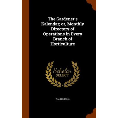 The Gardener''s Kalendar; Or Monthly Directory of Operations in Every Branch of Horticulture Hardcover, Arkose Press