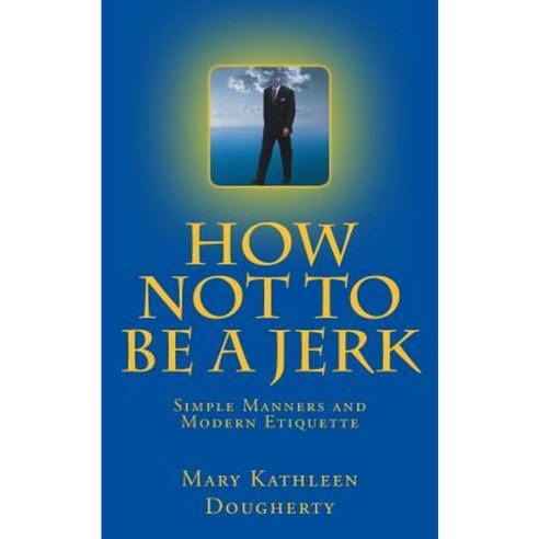 How Not to Be a Jerk: Modern Manners Paperback, Createspace Independent Publishing Platform