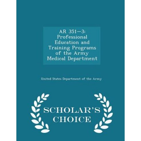 AR 351-3: Professional Education and Training Programs of the Army Medical Department - Scholar''s Choice Edition Paperback