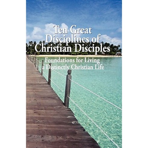 Ten Great Disciplines of Christian Disciples: Foundations for Living a ...