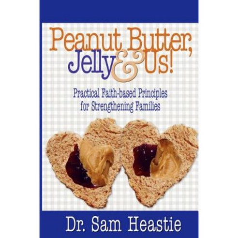 Peanut Butter Jelly & Us! Practical Faith-Based Principles for Strengthening Families Paperback, Cranberry Quill Publishing