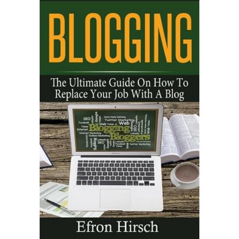 Blogging: The Ultimate Guide on How to Replace Your Job with a Blog Paperback, Createspace Independent Publishing Platform