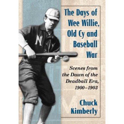 The Days of Wee Willie Old Cy and Baseball War: Scenes from the Dawn of the Deadball Era 1900-1903 Paperback, McFarland & Company