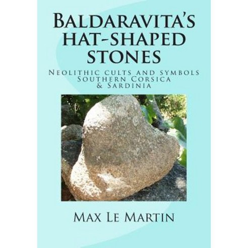 Baldaravita''s Hat-Shaped Stones: Neolithic Cults and Symbols Southern Corsica & Sardinia Paperback, Createspace Independent Publishing Platform