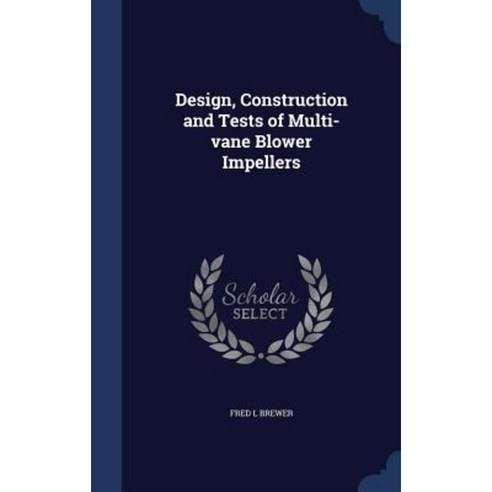 Design Construction and Tests of Multi-Vane Blower Impellers Hardcover, Sagwan Press