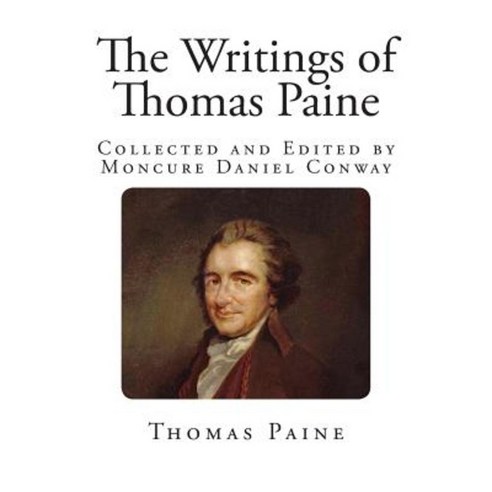 The Writings of Thomas Paine: Collected and Edited by Moncure Daniel Conway Paperback, Createspace Independent Publishing Platform
