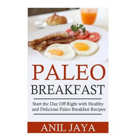 Paleo Breakfast: Start the Day Off Right with Healthy and Delicious Paleo Breakfast Recipes Paperback, Createspace