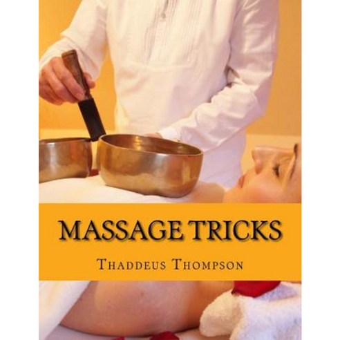 Massage Tricks: Massage Therapy for Pain Relief Paperback, Createspace Independent Publishing Platform