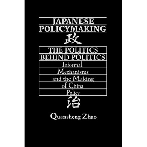 Japanese Policymaking: The Politics Behind Politics Informal Mechanisms and the Making of China Policy Hardcover, Praeger Publishers