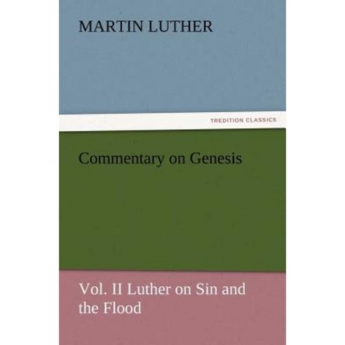 Commentary on Genesis Vol. II Luther on Sin and the Flood Paperback, Tredition Classics