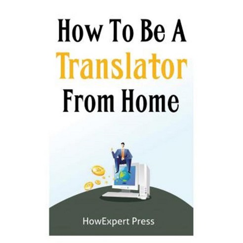 How to Be a Translator from Home: A Quick Guide on Starting Your Translating Career Online Paperback, Createspace Independent Publishing Platform