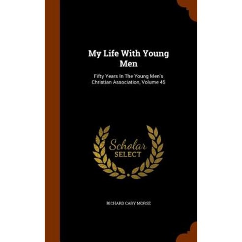 My Life with Young Men: Fifty Years in the Young Men''s Christian Association Volume 45 Hardcover, Arkose Press