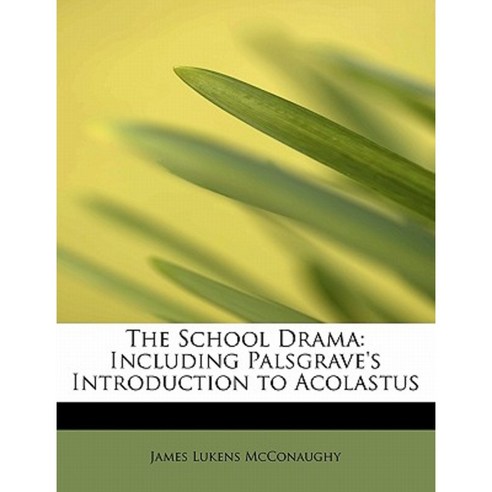 The School Drama: Including Palsgrave''s Introduction to Acolastus Paperback, BiblioLife