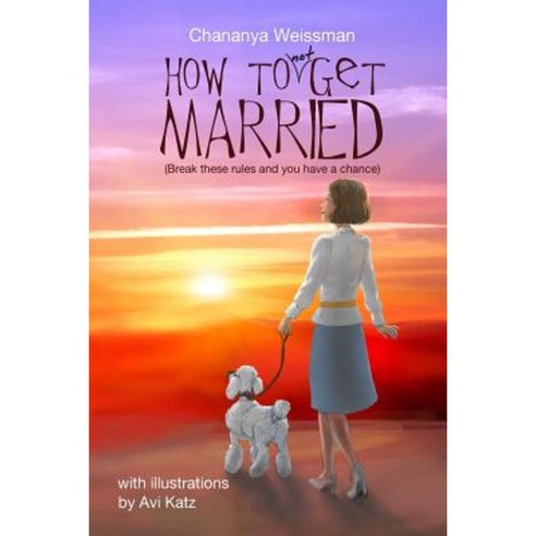 How to Not Get Married: Break These Rules and You Have a Chance Paperback, Createspace Independent Publishing Platform