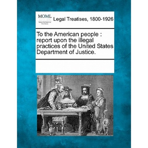 To the American People: Report Upon the Illegal Practices of the United States Department of Justice. Paperback, Gale Ecco, Making of Modern Law