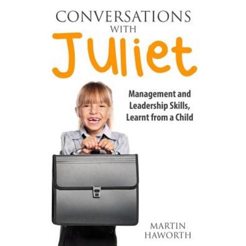 Conversations with Juliet: Leadership and Management Skills Learnt from a Child Paperback, Createspace Independent Publishing Platform