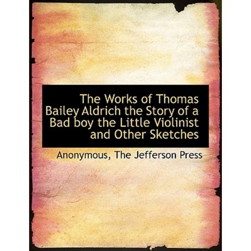 The Works of Thomas Bailey Aldrich the Story of a Bad Boy the Little Violinist and Other Sketches Paperback, BiblioLife