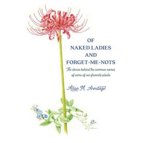 Of Naked Ladies and Forget-Me-Nots: The Stories Behind the Common Names of Some of Our Favorite Plants Paperback, Allan Armitage