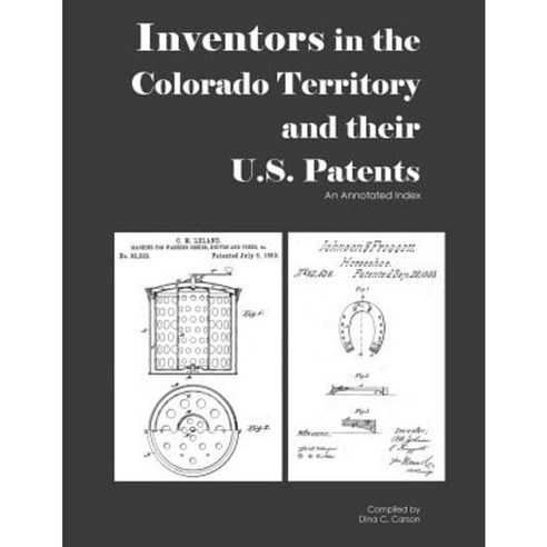 Inventors in the Colorado Territory and Their U.S. Patents 1861-1876: An Annotated Index Paperback, Iron Gate Publishing (CO)
