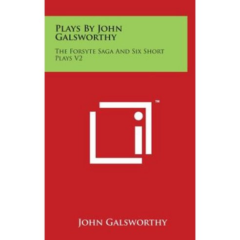 Plays by John Galsworthy: The Forsyte Saga and Six Short Plays V2 Hardcover, Literary Licensing, LLC