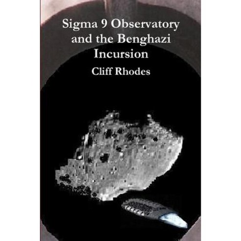 SIGMA 9 Observatory and the Benghazi Incursion Paperback, Lulu.com
