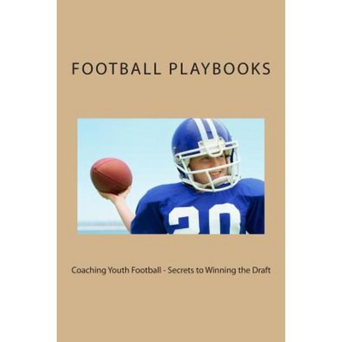 Coaching Youth Football - Secrets to Winning the Draft Paperback, Createspace Independent Publishing Platform