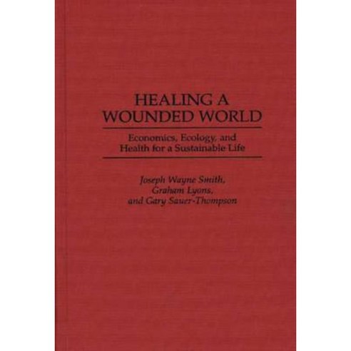Healing a Wounded World: Economics Ecology and Health for a Sustainable Life Hardcover, Praeger