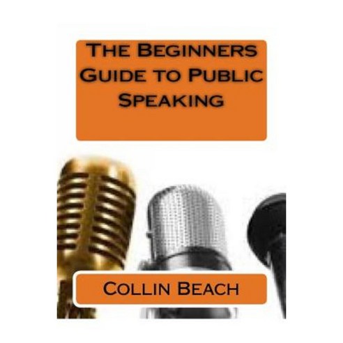 The Beginners Guide to Public Speaking Paperback, Createspace Independent Publishing Platform