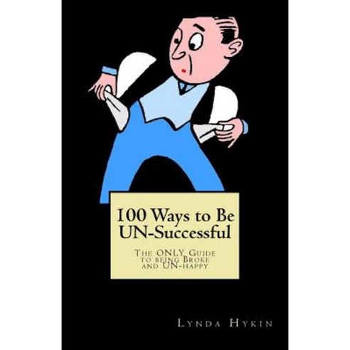 100 Ways to Be Un-Successful: The Only Guide to Being Broke and Un-Happy Paperback, Createspace Independent Publishing Platform
