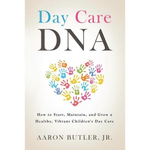 Day Care DNA: How to Start Maintain and Grow a Healthy Vibrant Children''s Day Care Paperback, Authorhouse
