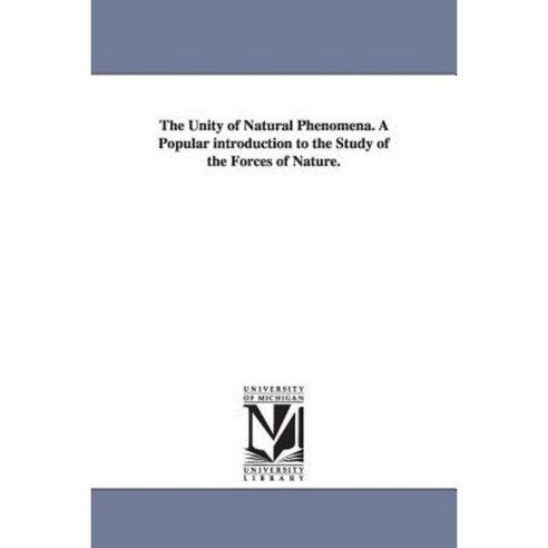 The Unity of Natural Phenomena. a Popular Introduction to the Study of the Forces of Nature. Paperback, University of Michigan Library