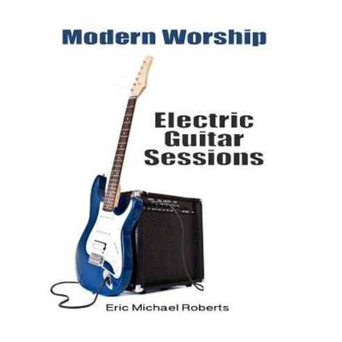 Modern Worship Electric Guitar Sessions: Learn to Play Electric Guitar Like a Pro. Paperback, Createspace Independent Publishing Platform